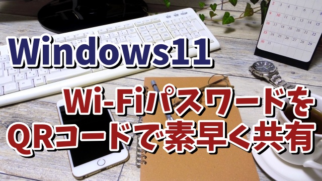 Windows11で現在つないでいるWi-Fiのパスワード等の設定をQRコードで素早くスマホと共有する方法