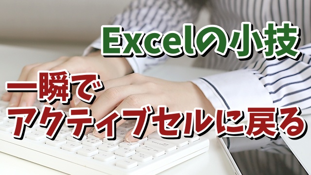 Excelでアクティブセルに一瞬で戻れるちょっとした便利技