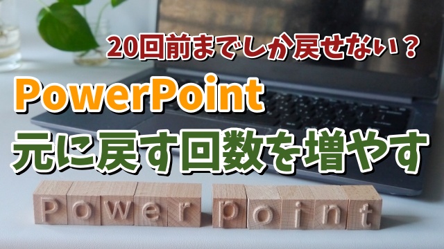 20回前までしか戻せない？PowerPointで元に戻す回数を増やす方法