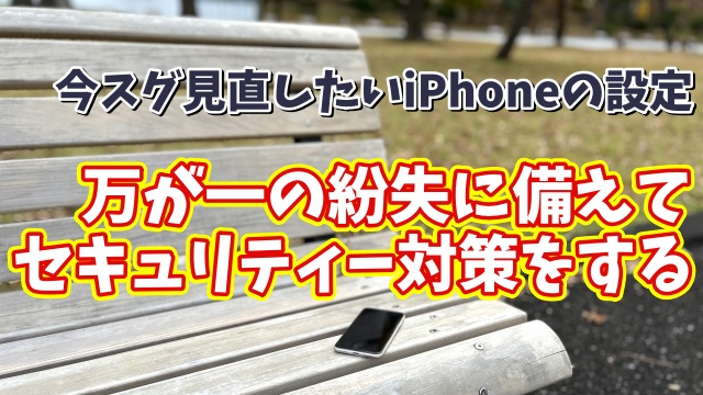 今スグ見直したいiPhoneの設定【13】iPhoneを万が一紛失してしまった時のセキュリティーを高める設定