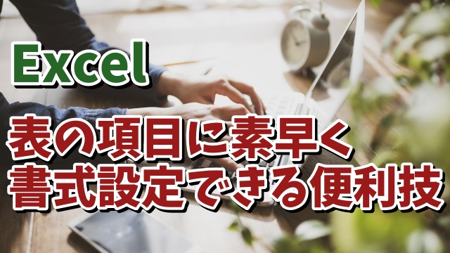 Excelで表の項目の書式変更が素早くできるちょっとした便利技