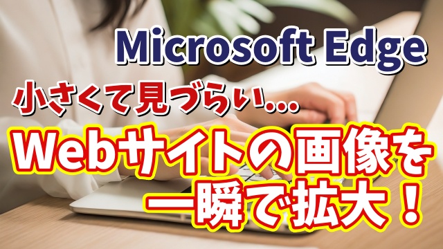 Microsoft EdgeでWebサイト上の画像だけを一瞬で拡大できる便利ワザ