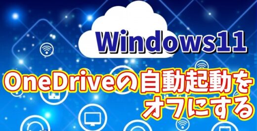 Windows11でOneDriveをPCの起動と同時に自動起動させないようにする方法
