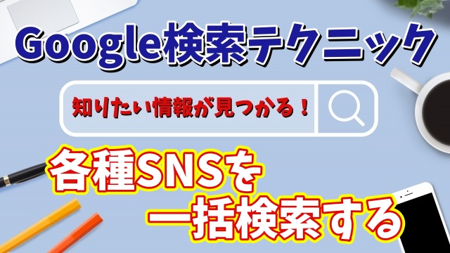 目的の情報が見つかる！Google検索テクニック【8】X・Instagram・TikTokなど各種SNSを一括で検索する