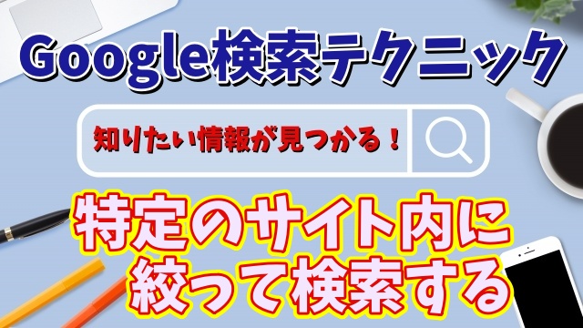 目的の情報が見つかる！Google検索テクニック【9】特定のサイト内に絞ってキーワード検索する方法