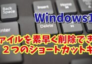 【覚え置ておくと便利】Windows11でファイルを素早く削除できる２つのショートカットキー