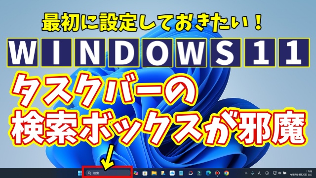 Windows11に切り替えたら最初に設定しておきたい初期設定【11】タスクバーの検索ボックスの表示を切り替える