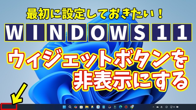 Windows11に切り替えたら最初に設定しておきたい初期設定【12】タスクバーのウィジェットボタンを非表示にする