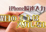 覚えておくと便利なiPhoneの瞬速入力技【3】曜日の前後のカッコは自分で入力しない！