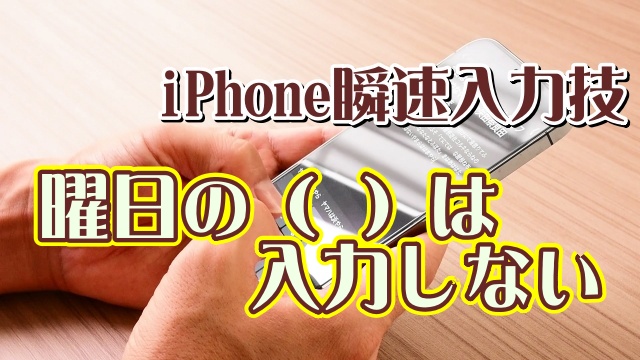 覚えておくと便利なiPhoneの瞬速入力技【3】曜日の前後のカッコは自分で入力しない！