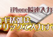 覚えておくと便利なiPhoneの瞬速入力技【4】カギ括弧はフリックで入力する