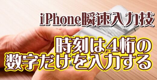 覚えておくと便利なiPhoneの瞬速入力技【7】もっと素早く時刻を入力する