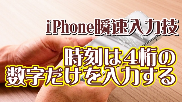 覚えておくと便利なiPhoneの瞬速入力技【7】もっと素早く時刻を入力する