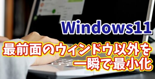 Windows11で最前面のウィンドウだけを残して一瞬で他のウィンドウを最小化できる便利技
