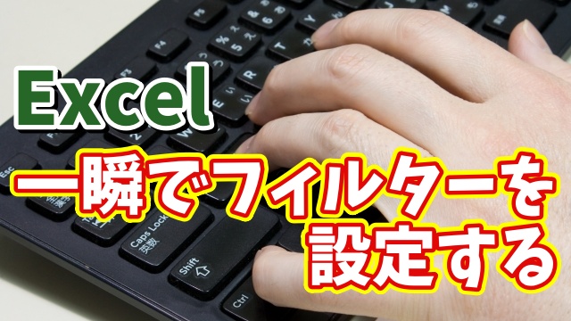 Excelで表に一瞬でフィルターを設定できるちょっとした小技