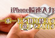 覚えておくと便利なiPhoneの瞬速入力技【8】キーボードを切り替えずに素早く「＠」を入力する