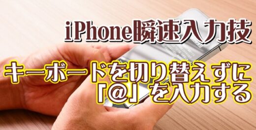 覚えておくと便利なiPhoneの瞬速入力技【8】キーボードを切り替えずに素早く「＠」を入力する
