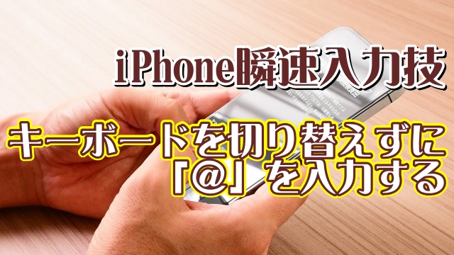 覚えておくと便利なiPhoneの瞬速入力技【8】キーボードを切り替えずに素早く「＠」を入力する