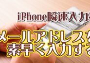 覚えておくと便利なiPhoneの瞬速入力技【9】メールアドレスの入力のイライラを解消する