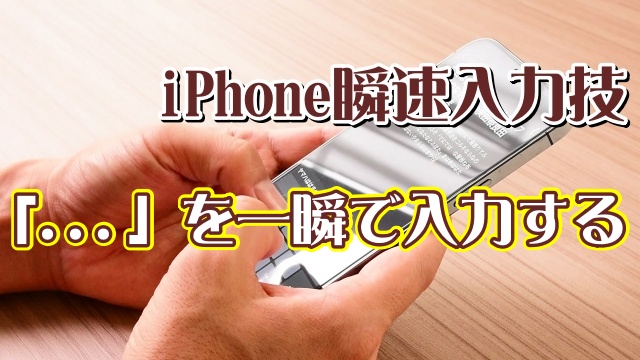 覚えておくと便利なiPhoneの瞬速入力技【10】「... 」を一瞬で入力する方法