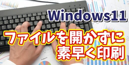 Windows11でファイルを開かずに素早く印刷することができるちょっとした便利技