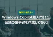 Windows Copilot超入門【11】Copilotに会議の議事録を作成してもらう