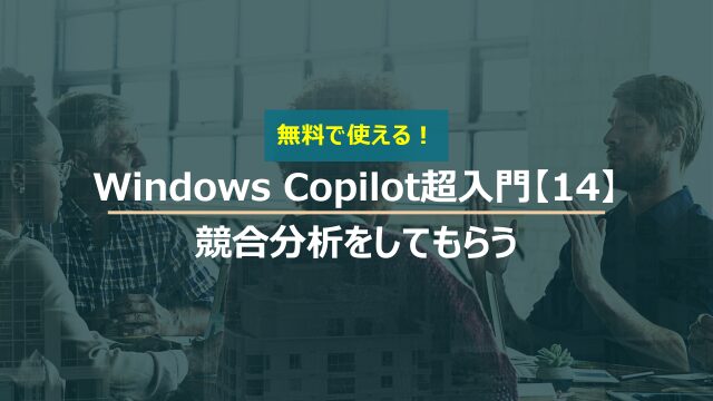 Windows Copilot超入門【14】Copilotに競合他社の分析をしてもらう
