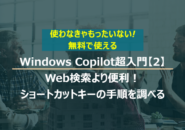 Windows Copilot超入門【2】Web検索より便利！Copilotでショートカットキーを素早く調べる