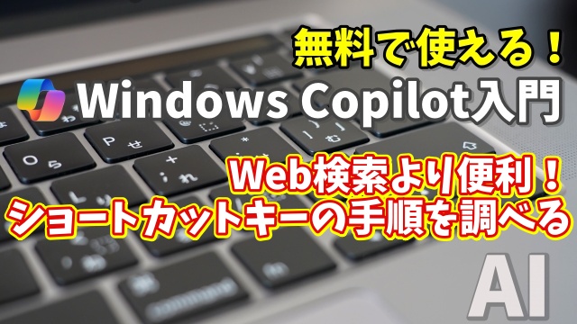 Windows Copilot超入門【2】Web検索より便利！Copilotでショートカットキーを素早く調べる