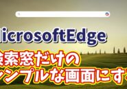 【色々情報が表示されてうっとうしい 】MicrosoftEdgeのスタートページをシンプルにする方法