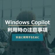 Windows Copilot超入門【3】Copilot利用時の３つの注意事項
