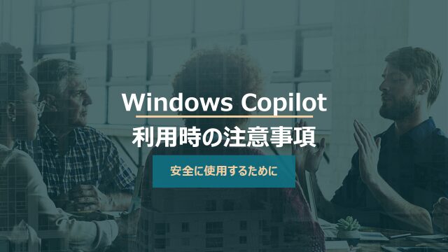Windows Copilot超入門【3】Copilot利用時の３つの注意事項