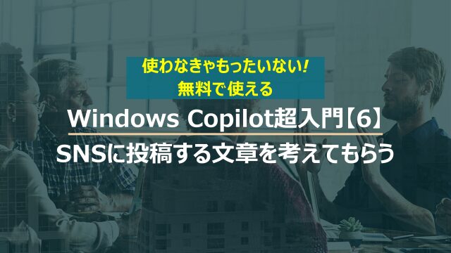 Windows Copilot超入門【6】XなどのSNSに投稿する文章をCopilotに考えてもらう