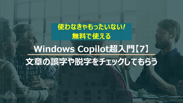 Windows Copilot超入門【7】作成した文章の誤字や脱字をチェックしてもらう