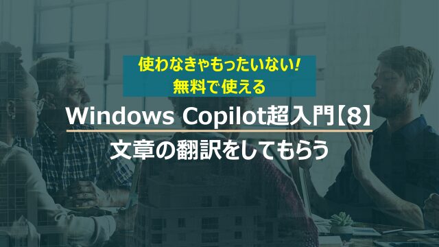 Windows Copilot超入門【8】Copilotに文章の翻訳をしてもらう
