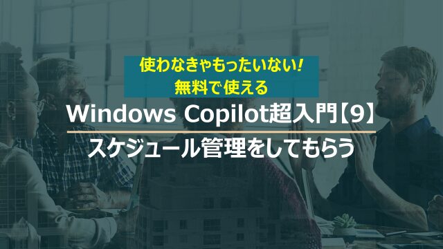 Windows Copilot超入門【9】Copilotに仕事のスケジュール管理のアドバイスをしてもらう