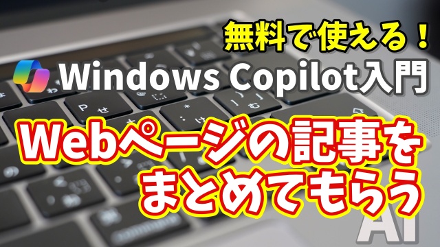 Windows Copilot超入門【15】CopilotにWebページの記事の内容をまとめてもらう