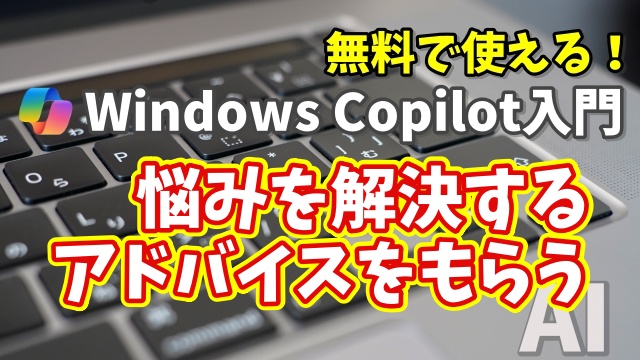 Windows Copilot超入門【18】Copilotに悩みを解決するアドバイスをしてもらう