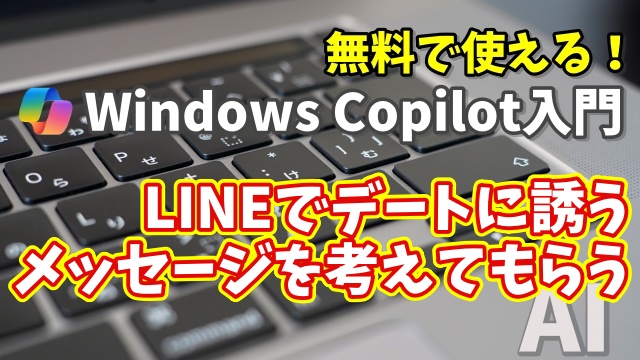 Windows Copilot超入門【21】LINEで自然にデートに誘う方法をCopilotに聞いてみた