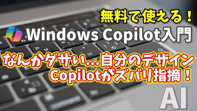 Windows Copilot超入門【22】なんかダサい…自分のデザイン、Copilotがズバリ指摘！