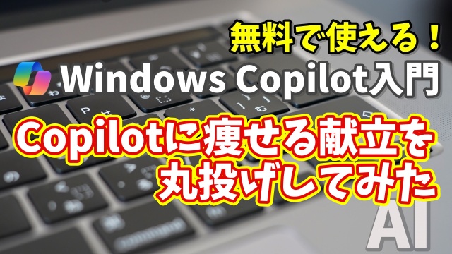 Windows Copilot超入門【28】Copilotに痩せる献立を丸投げしてみた｜AIダイエットの実力は？