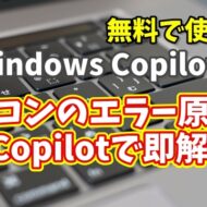 Windows Copilot超入門【29】パソコンのエラー原因をCopilotで即解決！初心者でもできるトラブル診断術