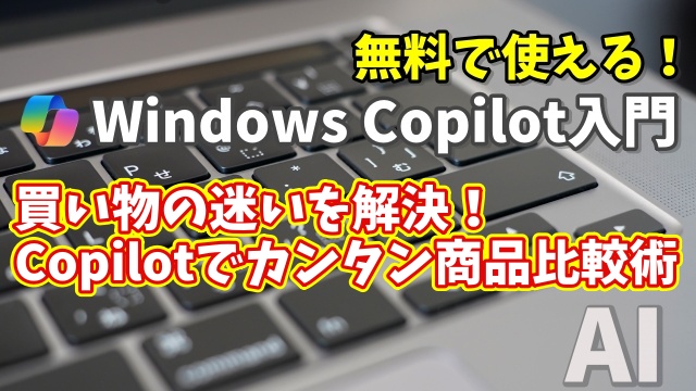 Windows Copilot超入門【30】買い物の迷いを解決！Copilotでかんたん商品比較術