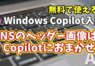 Windows Copilot超入門【31】SNSヘッダー画像はCopilotにおまかせ！XやYouTubeで映えるデザイン術