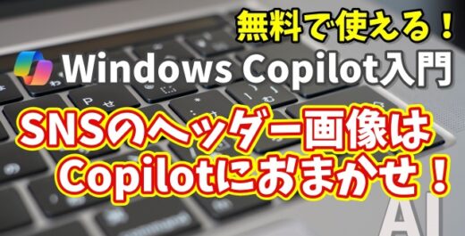 Windows Copilot超入門【31】SNSヘッダー画像はCopilotにおまかせ！XやYouTubeで映えるデザイン術