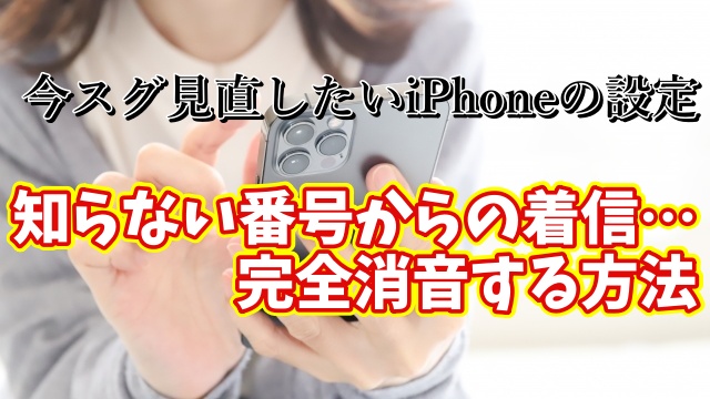 今スグ見直したいiPhoneの設定【17】知らない番号からの着信…iPhoneで完全消音する方法！
