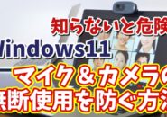 Windows11に切り替えたら最初に設定しておきたい初期設定【17】知らないと危険！マイク＆カメラの無断使用を防ぐ方法