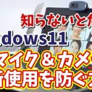 Windows11に切り替えたら最初に設定しておきたい初期設定【17】知らないと危険！マイク＆カメラの無断使用を防ぐ方法