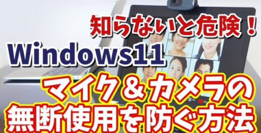 Windows11に切り替えたら最初に設定しておきたい初期設定【17】知らないと危険！マイク＆カメラの無断使用を防ぐ方法