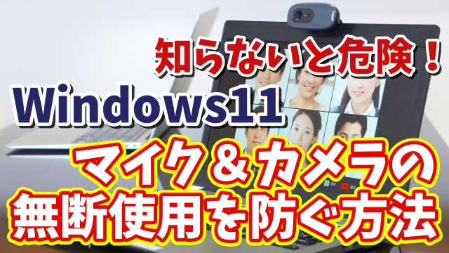 Windows11に切り替えたら最初に設定しておきたい初期設定【17】知らないと危険！マイク＆カメラの無断使用を防ぐ方法